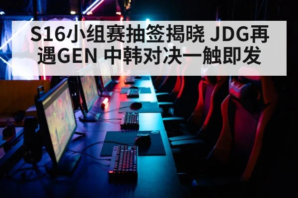 S16小组赛抽签揭晓 JDG再遇GEN 中韩对决一触即发