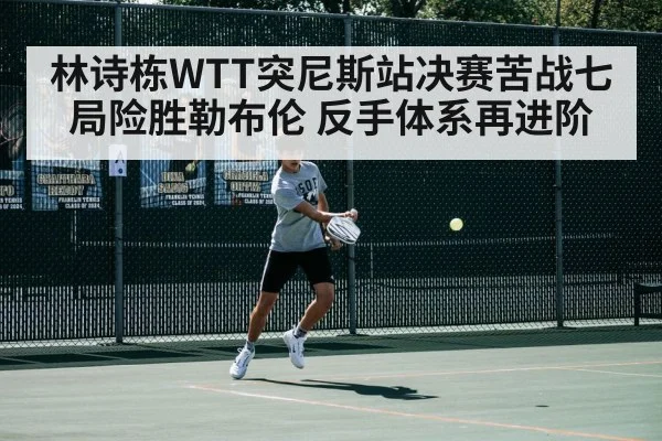 林诗栋WTT突尼斯站决赛苦战七局险胜勒布伦 反手体系再进阶
