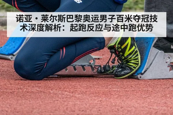 诺亚·莱尔斯巴黎奥运男子百米夺冠技术深度解析:起跑反应与途中跑优势