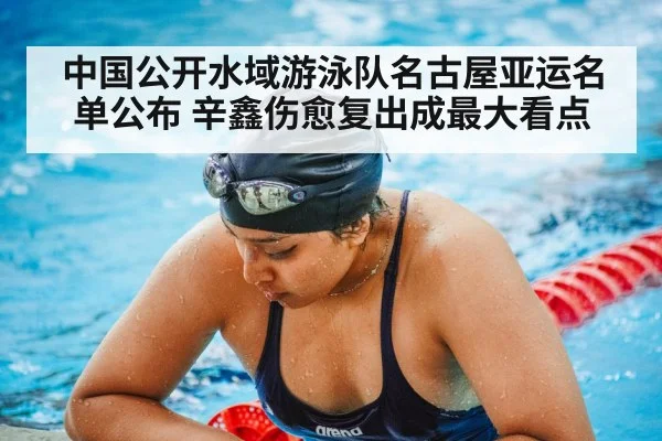 中国公开水域游泳队名古屋亚运名单公布 辛鑫伤愈复出成最大看点