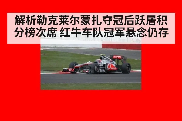 解析勒克莱尔蒙扎夺冠后跃居积分榜次席 红牛车队冠军悬念仍存