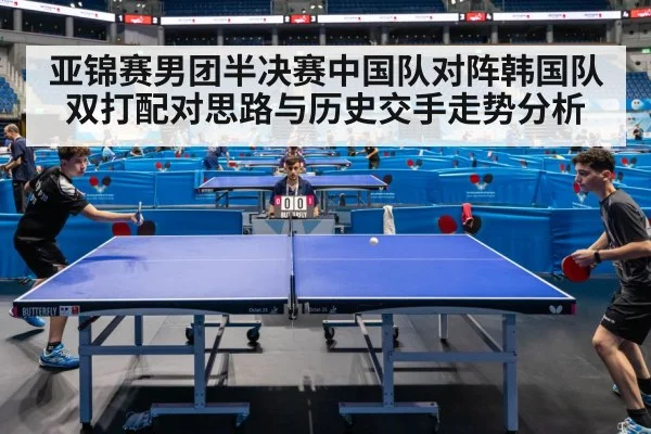亚锦赛男团半决赛中国队对阵韩国队 双打配对思路与历史交手走势分析