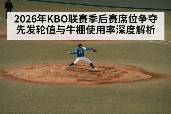 2026年KBO联赛季后赛席位争夺先发轮值与牛棚使用率深度解析