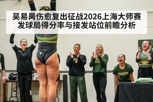 吴易昺伤愈复出征战2026上海大师赛 发球局得分率与接发站位前瞻分析