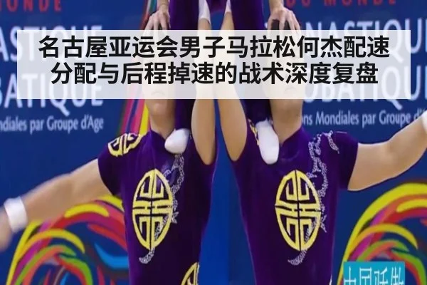 名古屋亚运会男子马拉松何杰配速分配与后程掉速的战术深度复盘